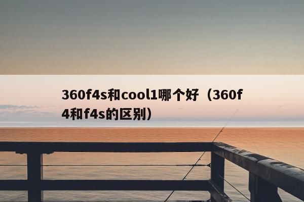 360f4s和cool1哪个好（360f4和f4s的区别）