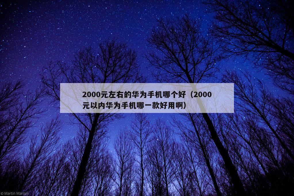 2000元左右的华为手机哪个好（2000元以内华为手机哪一款好用啊）