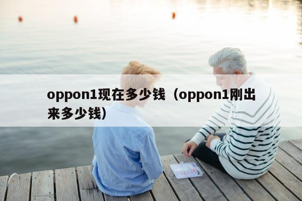 oppon1现在多少钱（oppon1刚出来多少钱）