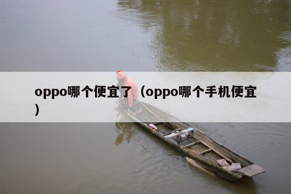 oppo哪个便宜了（oppo哪个手机便宜）