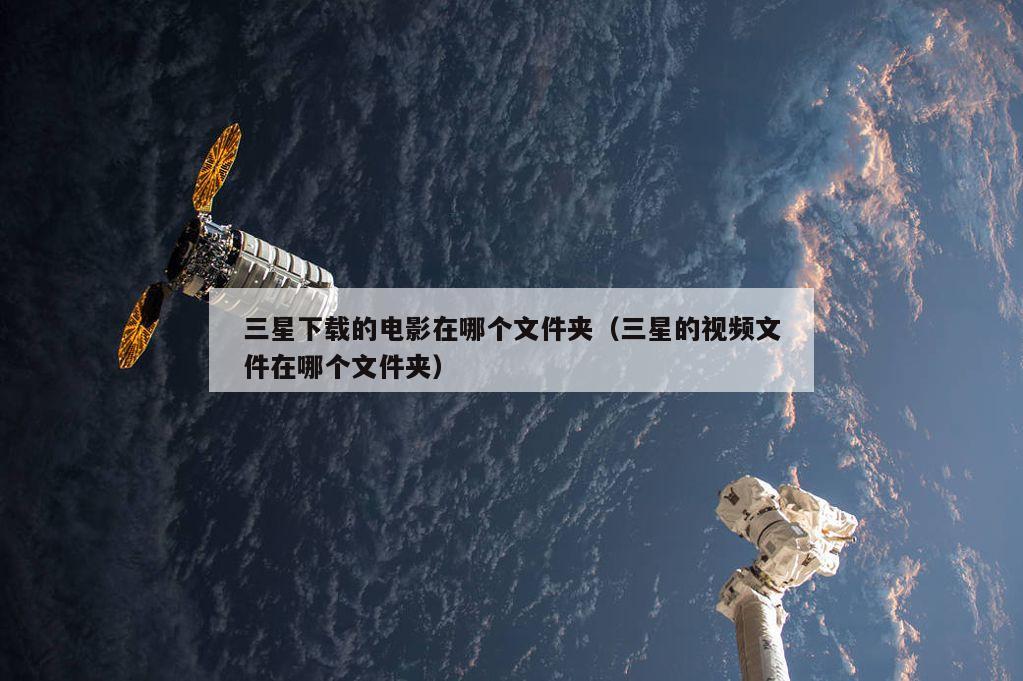 三星下载的电影在哪个文件夹（三星的视频文件在哪个文件夹）