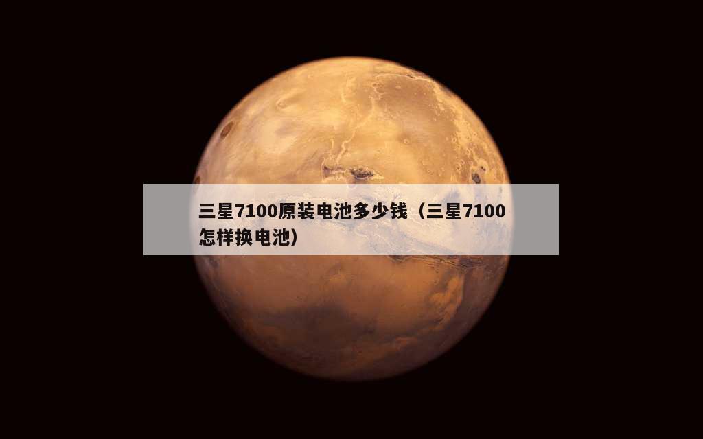 三星7100原装电池多少钱（三星7100怎样换电池）