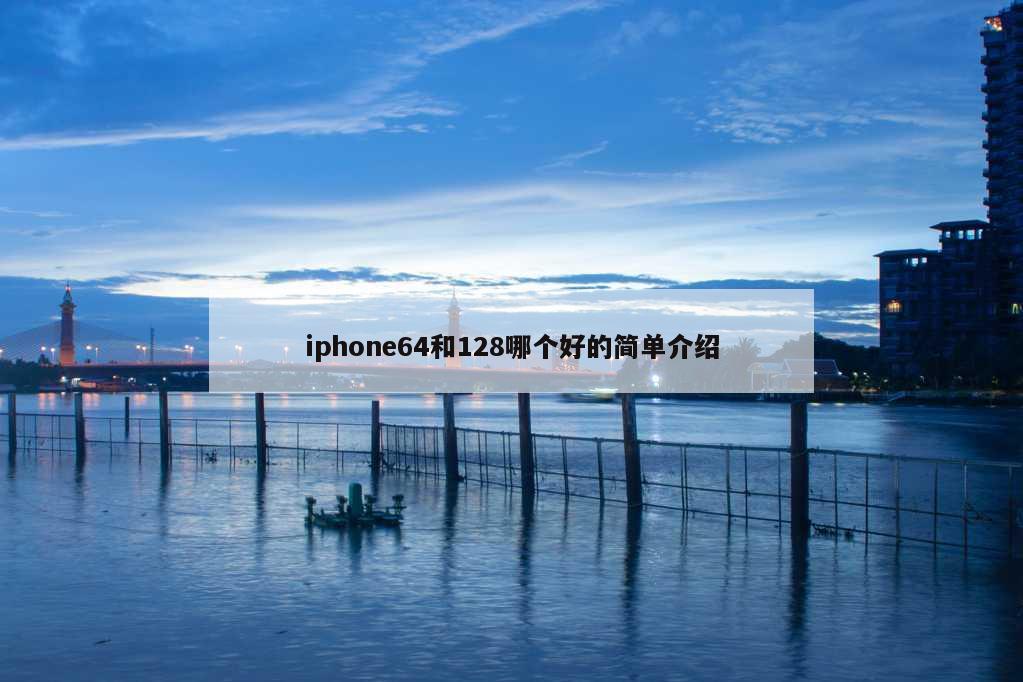 iphone64和128哪个好的简单介绍