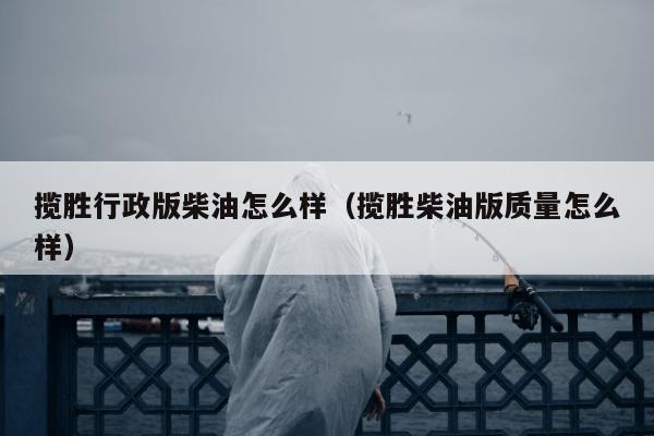 揽胜行政版柴油怎么样（揽胜柴油版质量怎么样）