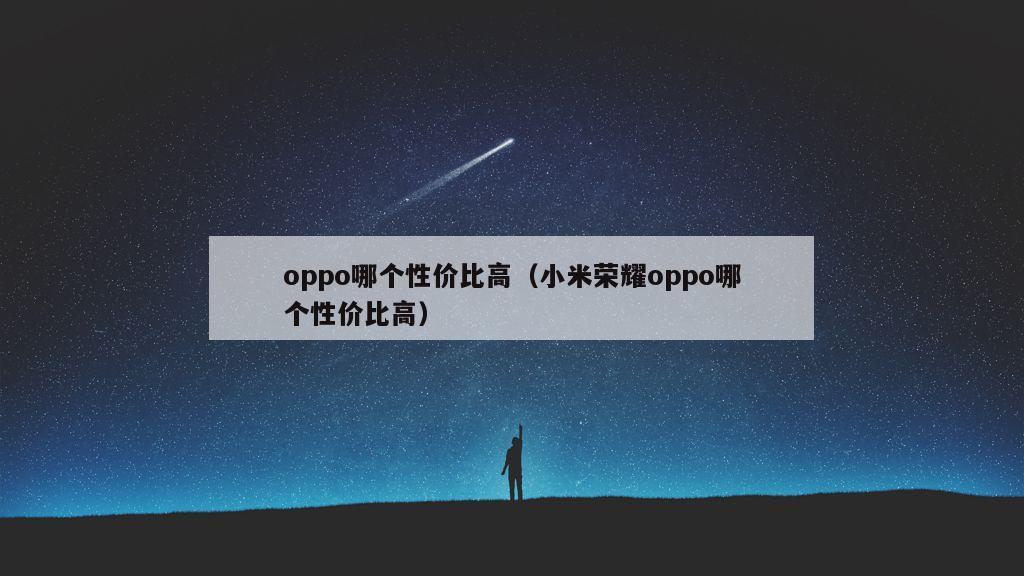 oppo哪个性价比高（小米荣耀oppo哪个性价比高）