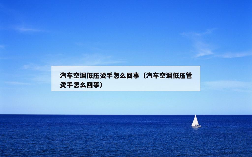 汽车空调低压烫手怎么回事（汽车空调低压管烫手怎么回事）