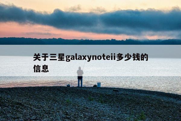 关于三星galaxynoteii多少钱的信息