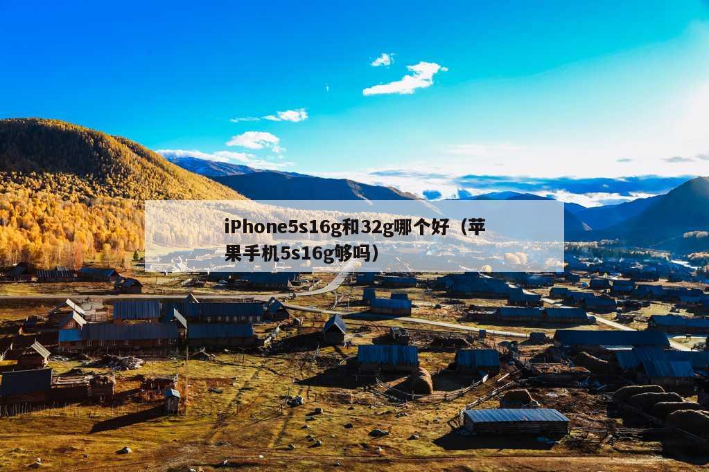 iPhone5s16g和32g哪个好（苹果手机5s16g够吗）