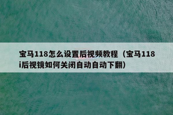 宝马118怎么设置后视频教程（宝马118i后视镜如何关闭自动自动下翻）