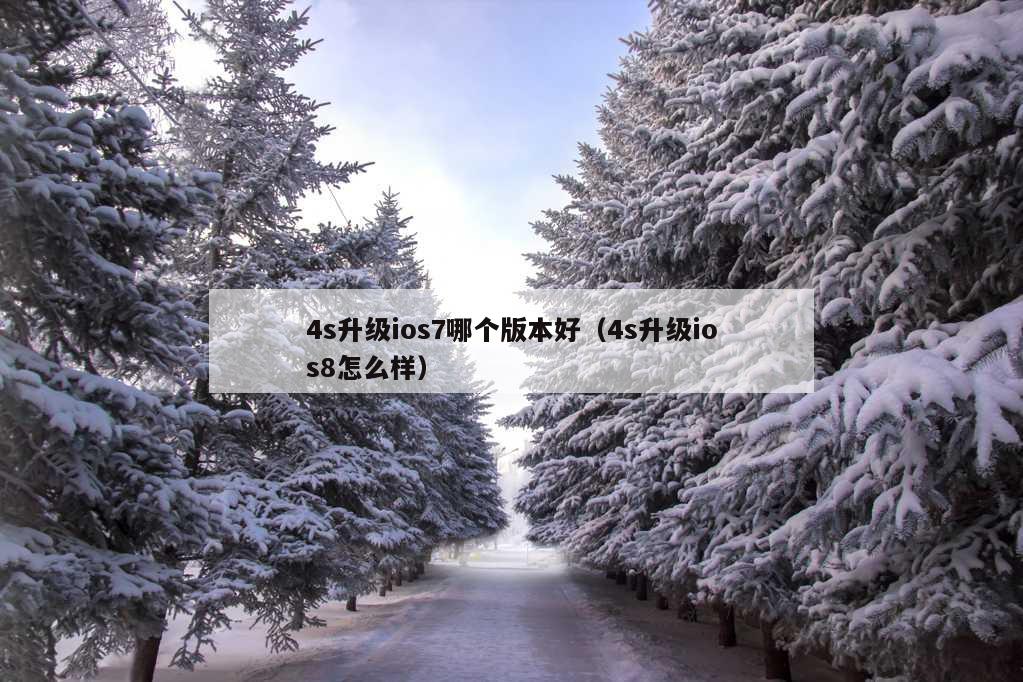 4s升级ios7哪个版本好（4s升级ios8怎么样）