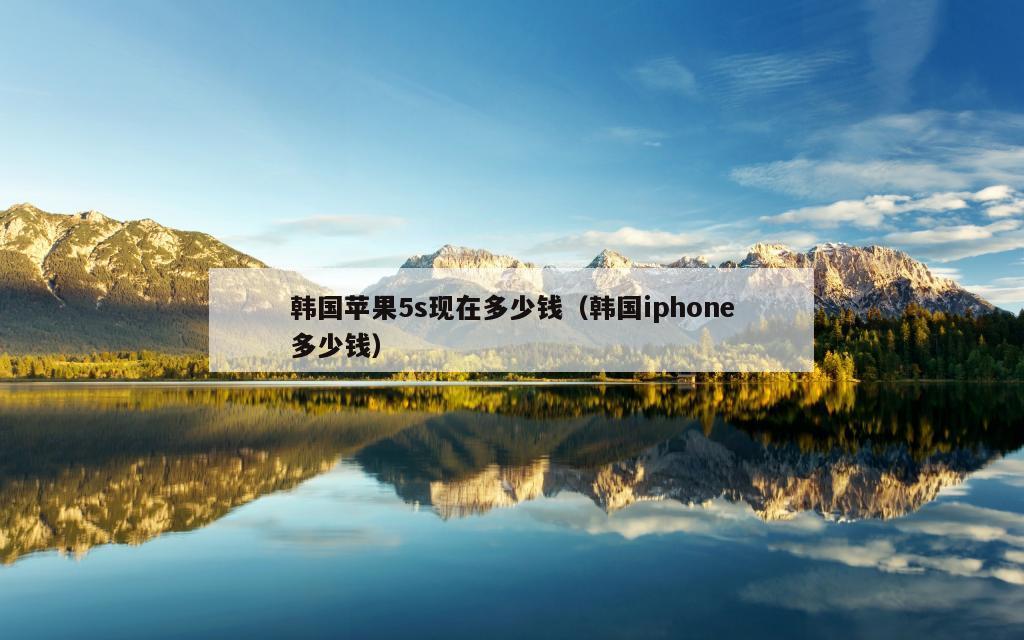 韩国苹果5s现在多少钱（韩国iphone多少钱）