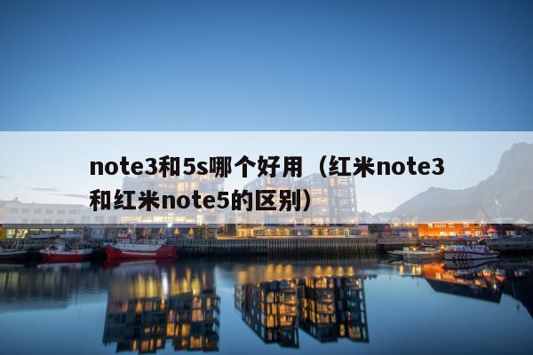 note3和5s哪个好用（红米note3和红米note5的区别）