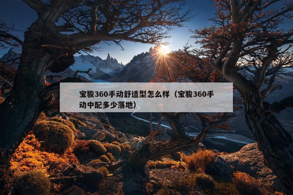 宝骏360手动舒适型怎么样（宝骏360手动中配多少落地）