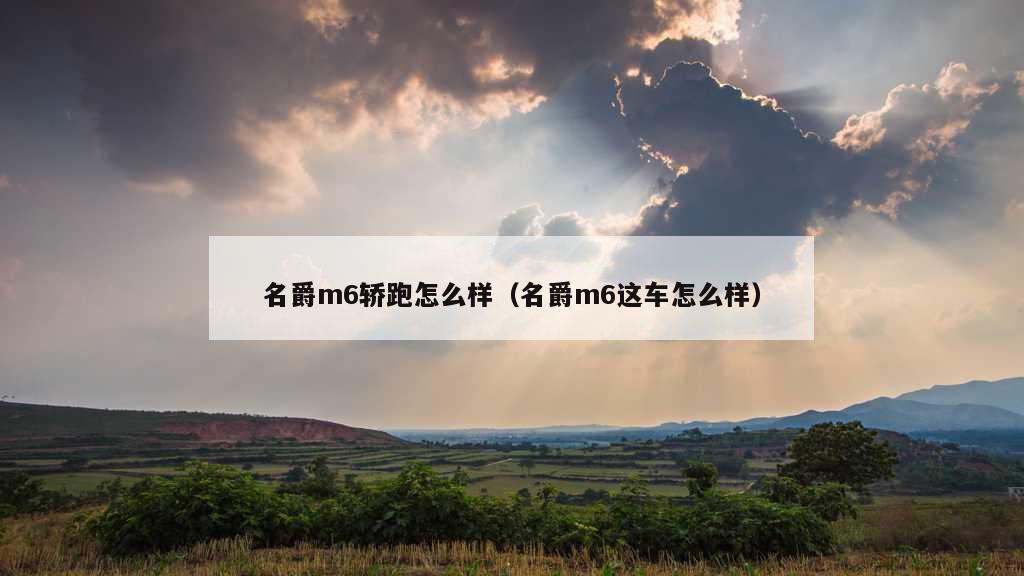 名爵m6轿跑怎么样（名爵m6这车怎么样）