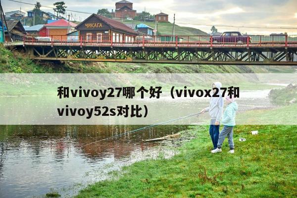 和vivoy27哪个好（vivox27和vivoy52s对比）