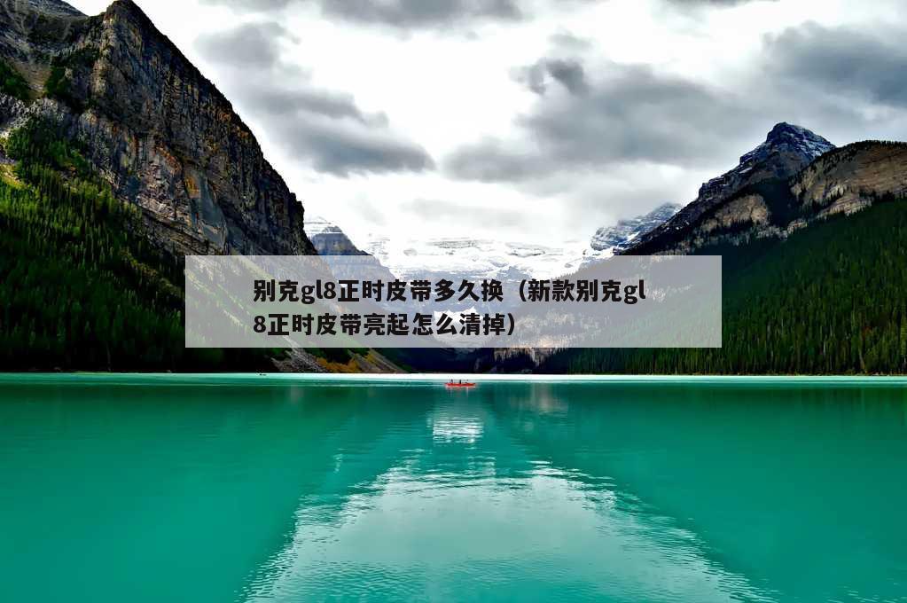 别克gl8正时皮带多久换（新款别克gl 8正时皮带亮起怎么清掉）