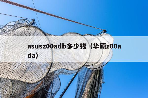 asusz00adb多少钱（华硕z00ada）