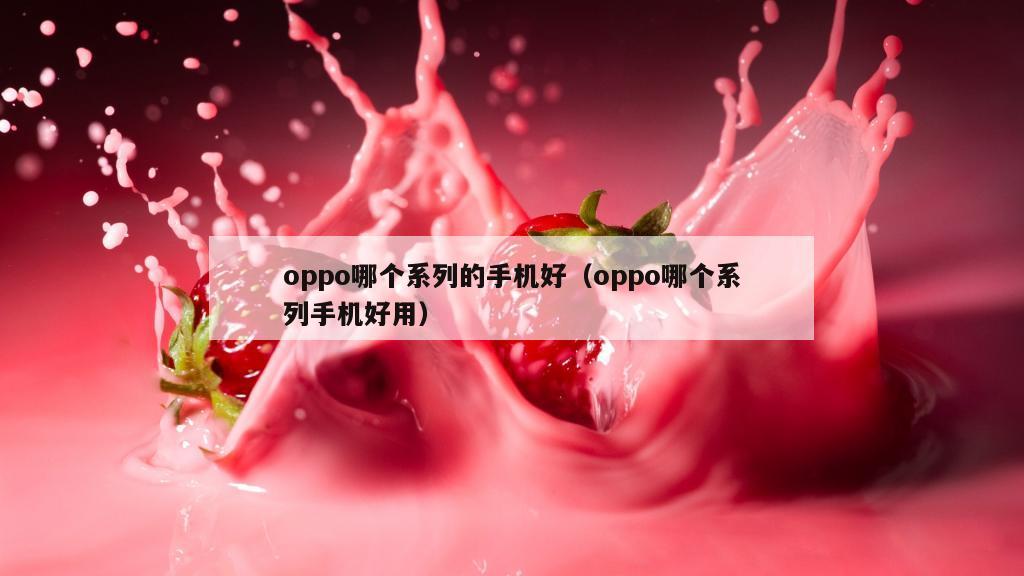 oppo哪个系列的手机好（oppo哪个系列手机好用）