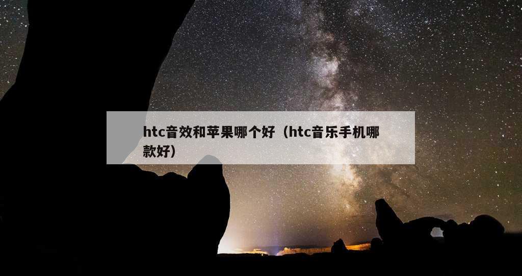 htc音效和苹果哪个好（htc音乐手机哪款好）