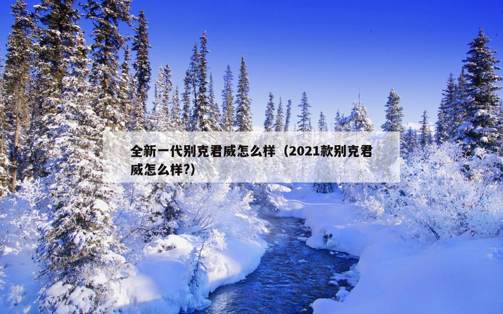 全新一代别克君威怎么样（2021款别克君威怎么样?）