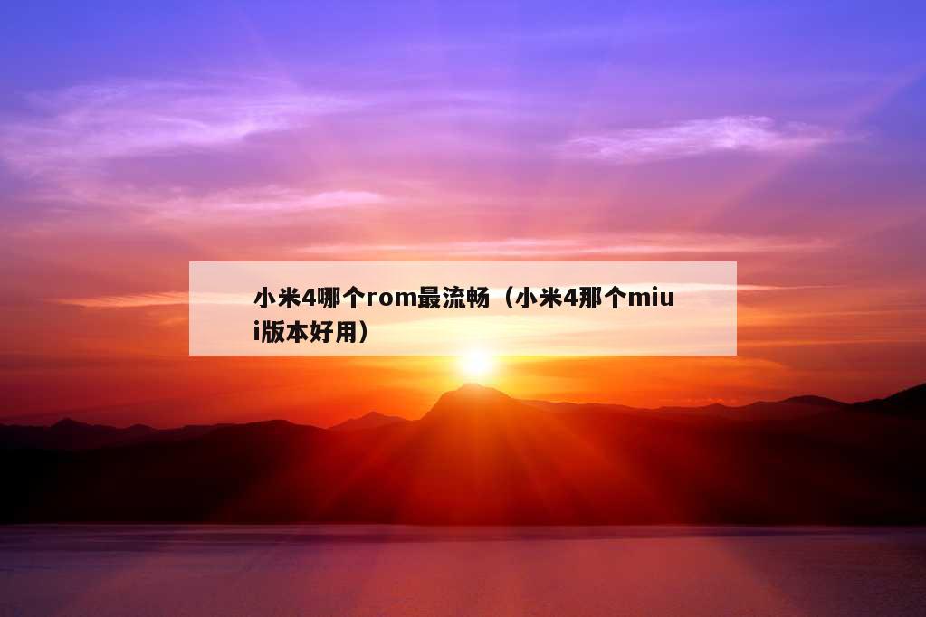 小米4哪个rom最流畅（小米4那个miui版本好用）