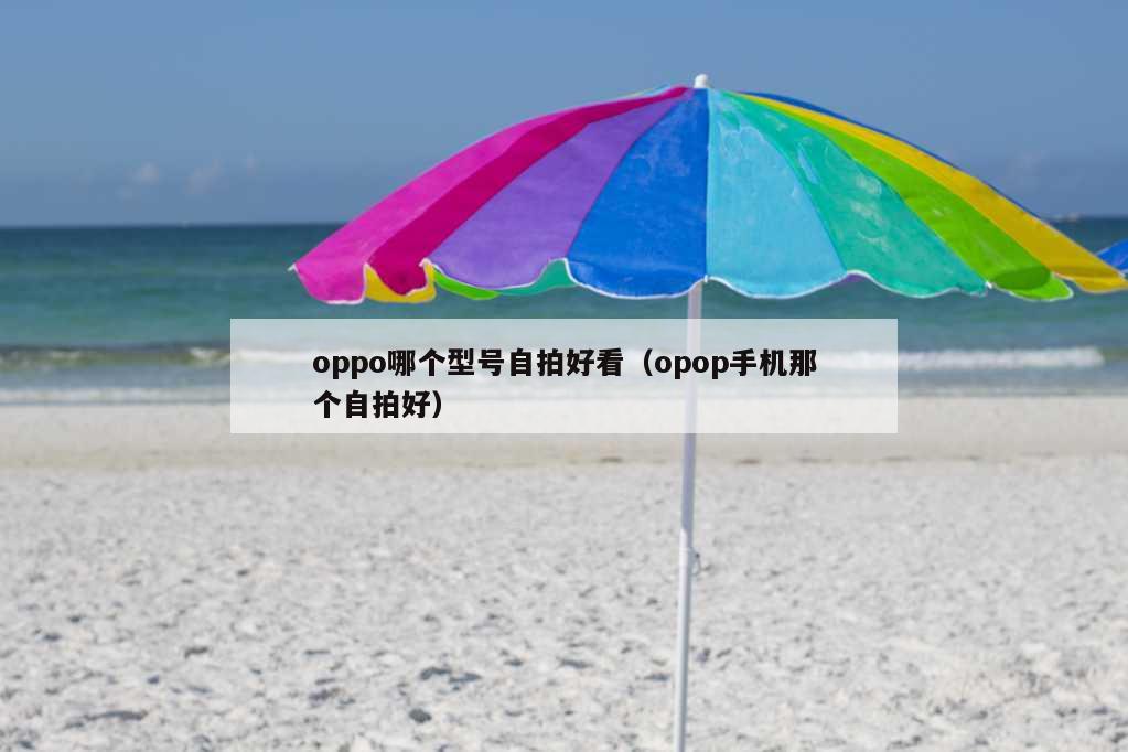 oppo哪个型号自拍好看（opop手机那个自拍好）