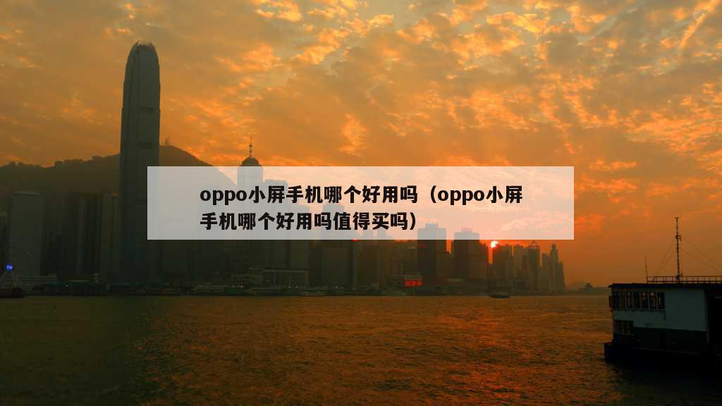 oppo小屏手机哪个好用吗（oppo小屏手机哪个好用吗值得买吗）