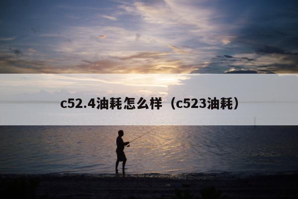 c52.4油耗怎么样（c523油耗）