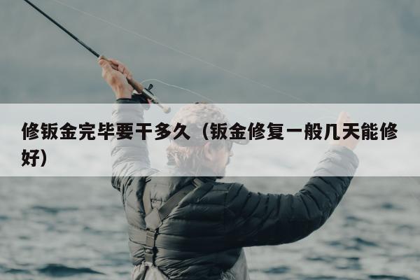 修钣金完毕要干多久（钣金修复一般几天能修好）