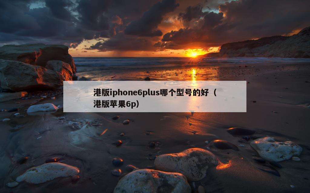 港版iphone6plus哪个型号的好（港版苹果6p）