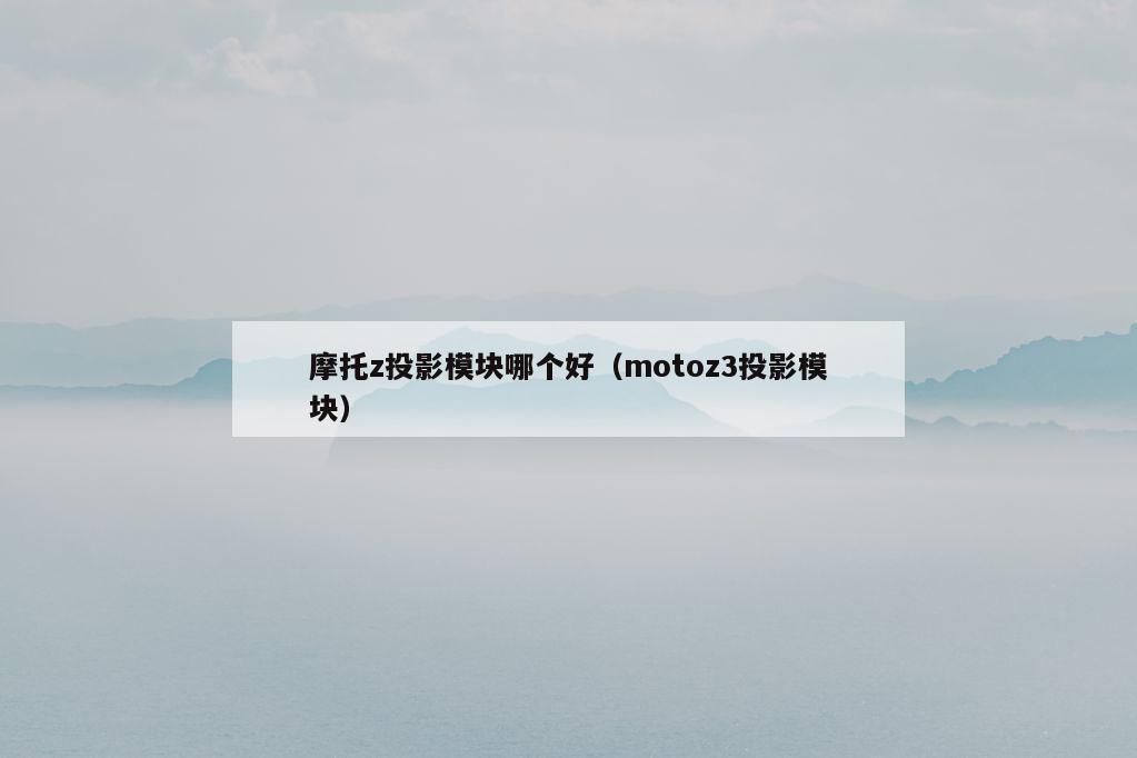 摩托z投影模块哪个好（motoz3投影模块）