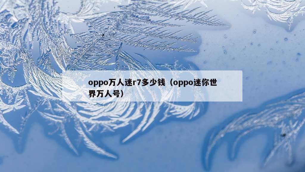 oppo万人迷r7多少钱（oppo迷你世界万人号）