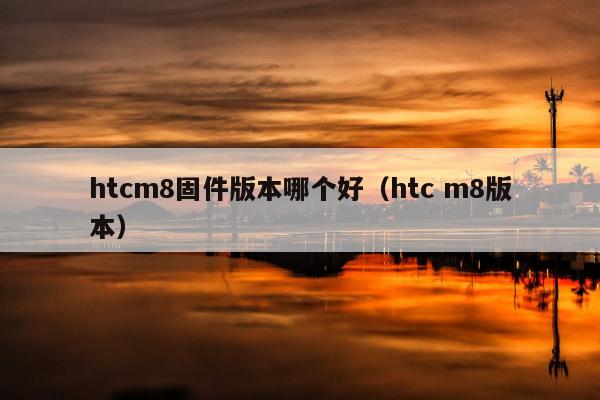 htcm8固件版本哪个好（htc m8版本）