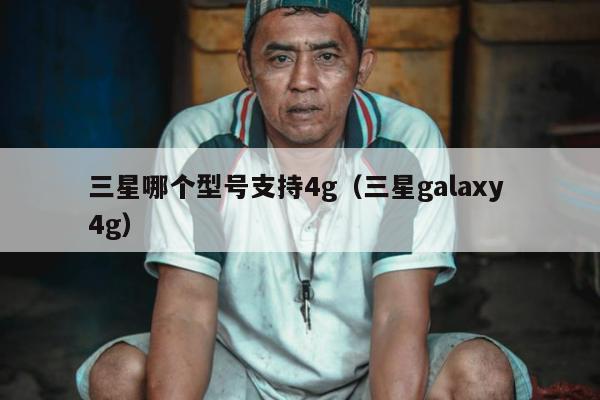 三星哪个型号支持4g（三星galaxy 4g）