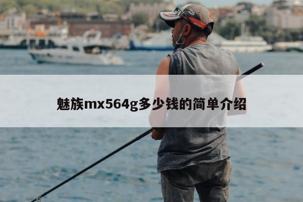 魅族mx564g多少钱的简单介绍