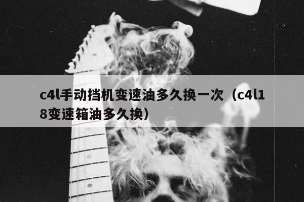 c4l手动挡机变速油多久换一次（c4l18变速箱油多久换）