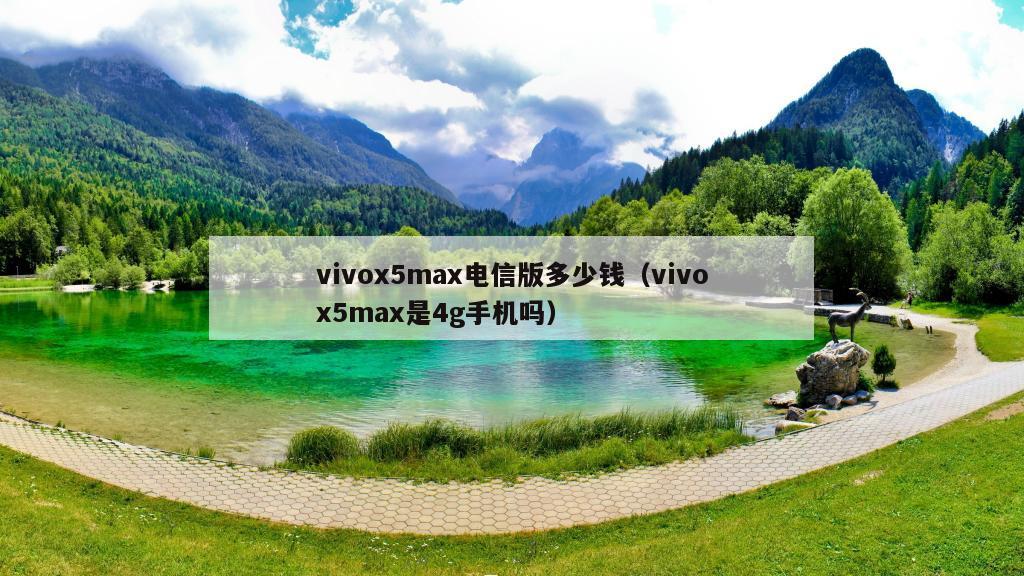 vivox5max电信版多少钱（vivox5max是4g手机吗）