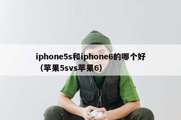 iphone5s和iphone6的哪个好（苹果5svs苹果6）