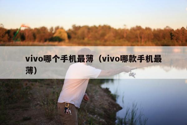 vivo哪个手机最薄（vivo哪款手机最薄）