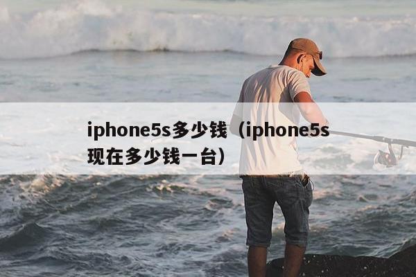 iphone5s多少钱（iphone5s现在多少钱一台）