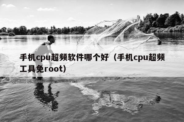 手机cpu超频软件哪个好（手机cpu超频工具免root）