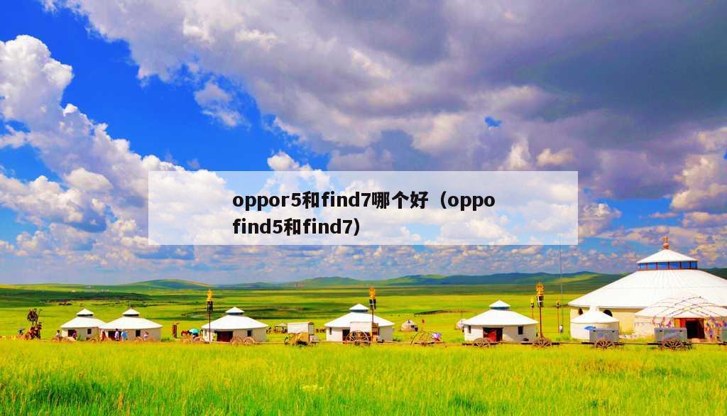 oppor5和find7哪个好（oppofind5和find7）