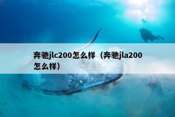 奔驰jlc200怎么样（奔驰jla200怎么样）