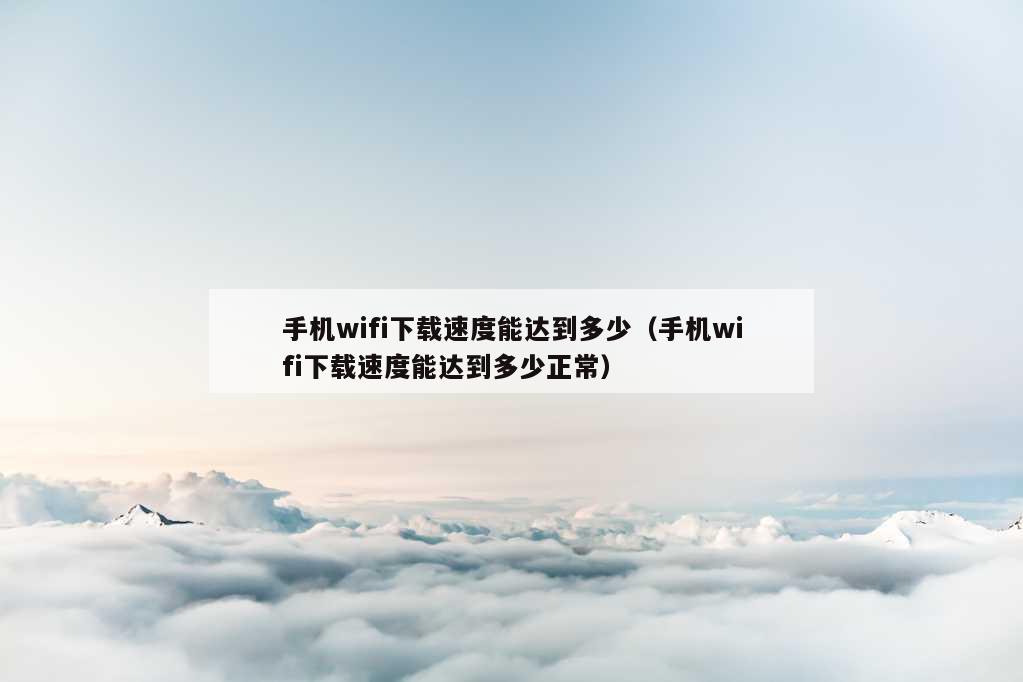 手机wifi下载速度能达到多少（手机wifi下载速度能达到多少正常）