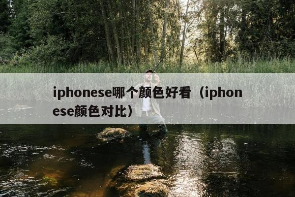 iphonese哪个颜色好看（iphonese颜色对比）