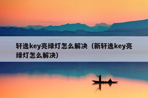 轩逸key亮绿灯怎么解决（新轩逸key亮绿灯怎么解决）