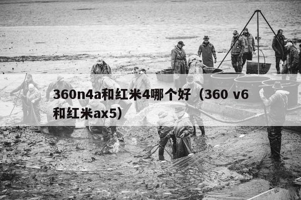 360n4a和红米4哪个好（360 v6和红米ax5）