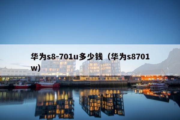 华为s8-701u多少钱（华为s8701w）