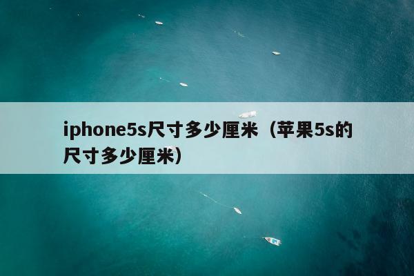 iphone5s尺寸多少厘米（苹果5s的尺寸多少厘米）