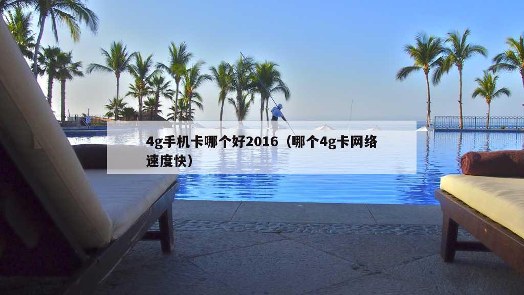 4g手机卡哪个好2016（哪个4g卡网络速度快）